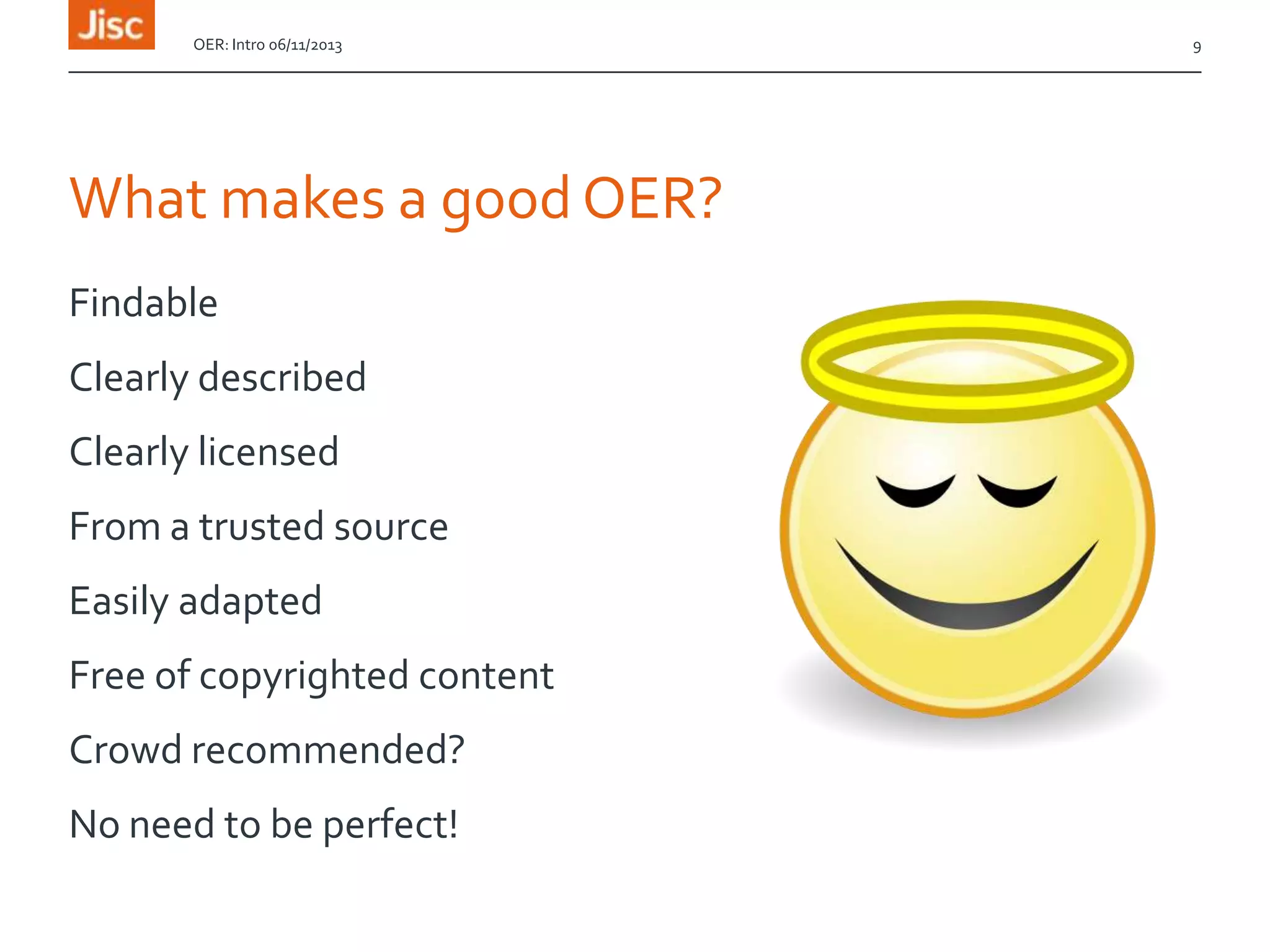 OER: Intro 06/11/2013

What makes a good OER?
Findable
Clearly described
Clearly licensed

From a trusted source
Easily adapted
Free of copyrighted content

Crowd recommended?
No need to be perfect!

9

 