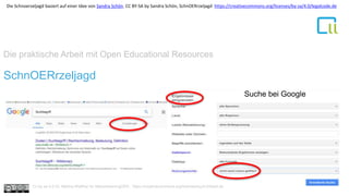 Die praktische Arbeit mit Open Educational Resources
1SchnOERrzeljagd
Dr. Bettina Waffner
Learning Lab – Universität Duisburg-Essen
Suche bei Google
Cc by sa 4.0 Dr. Bettina Waffner für MainstreamingOER , https://creativecommons.org/licenses/by/4.0/deed.de
Die Schnoerzeljagd basiert auf einer Idee von Sandra Schön. CC BY-SA by Sandra Schön, SchnOERrzeljagd https://creativecommons.org/licenses/by-sa/4.0/legalcode.de
 
