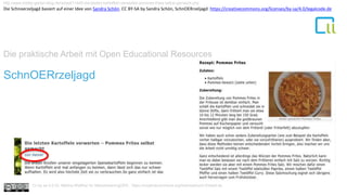 Die praktische Arbeit mit Open Educational Resources
1SchnOERrzeljagd
http://www.hobby-garten-blog.de/rezept/11445-die-letzten-kartoffeln-verwerten-pommes-frites-selbst-gemacht.php
Cc by sa 4.0 Dr. Bettina Waffner für MainstreamingOER , https://creativecommons.org/licenses/by/4.0/deed.de
Die Schnoerzeljagd basiert auf einer Idee von Sandra Schön. CC BY-SA by Sandra Schön, SchnOERrzeljagd https://creativecommons.org/licenses/by-sa/4.0/legalcode.de
 