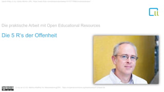 1Die 5 R‘s der Offenheit
David Wiley cc by Celine Morton URL: https://www.flickr.com/photos/davidwiley/15147776963/in/photostream/
Die praktische Arbeit mit Open Educational Resources
Cc by sa 4.0 Dr. Bettina Waffner für MainstreamingOER , https://creativecommons.org/licenses/by/4.0/deed.de
 