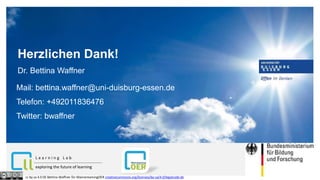 Herzlichen Dank!
Dr. Bettina Waffner
Mail: bettina.waffner@uni-duisburg-essen.de
Telefon: +492011836476
Twitter: bwaffner
exploring the future of learning
L e a r n i n g L a b
cc by sa 4.0 DE Bettina Waffner für MainstreamingOER creativecommons.org/licenses/by-sa/4.0/legalcode.de
 