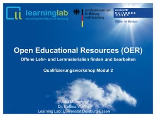Open Educational Resources (OER)
Offene Lehr- und Lernmaterialien finden und bearbeiten
Qualifizierungsworkshop Modul 2
Julia Münzinger
Dr. Bettina Waffner
Learning Lab, Universität Duisburg-Essen
 
