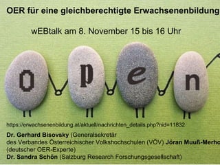 Dr. Bettina Waffner
Learning Lab – Universität Duisburg-Essen
Platzhalter
cc by sa 4.0 Bettina Waffner für MainstreamingOER creativecommons.org/licenses/by-sa/4.0/legalcode.de
OER für eine gleichberechtigte Erwachsenenbildung
wEBtalk am 8. November 15 bis 16 Uhr
Dr. Gerhard Bisovsky (Generalsekretär
des Verbandes Österreichischer Volkshochschulen (VÖV) Jöran Muuß-Merho
(deutscher OER-Experte)
Dr. Sandra Schön (Salzburg Research Forschungsgesellschaft)
https://erwachsenenbildung.at/aktuell/nachrichten_details.php?nid=11832
 