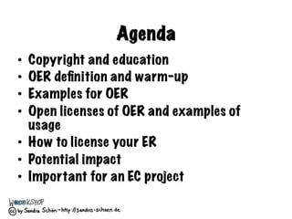 Agenda
•  Copyright and education
•  OER deﬁnition and warm-up
•  Examples for OER
•  Open licenses of OER and examples of...