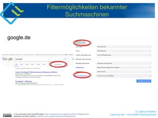 Dr. Bettina Waffner
Learning Lab – Universität Duisburg-Essencc by sa by Sandra Schön SchnOERrzeljagd https://creativecommons.org/licenses/by-sa/4.0/legalcode.de
Bearbeitet von Bettina Waffner creativecommons.org/licenses/by-sa/4.0/legalcode.de
Filtermöglichkeiten bekannter
Suchmaschinen
Dr. Bettina Waffner
Learning Lab – Universität Duisburg-Essen
google.de
 