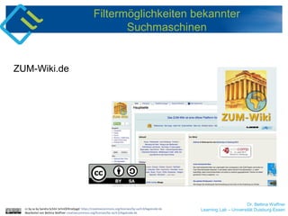 Dr. Bettina Waffner
Learning Lab – Universität Duisburg-Essen
Filtermöglichkeiten bekannter
Suchmaschinen
ZUM-Wiki.de
cc by sa by Sandra Schön SchnOERrzeljagd https://creativecommons.org/licenses/by-sa/4.0/legalcode.de
Bearbeitet von Bettina Waffner creativecommons.org/licenses/by-sa/4.0/legalcode.de
 