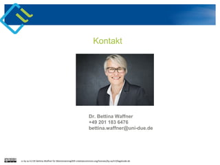 Kontakt
Dr. Bettina Waffner
+49 201 183 6476
bettina.waffner@uni-due.de
cc by sa 4.0 DE Bettina Waffner für MainstreamingOER creativecommons.org/licenses/by-sa/4.0/legalcode.de
 