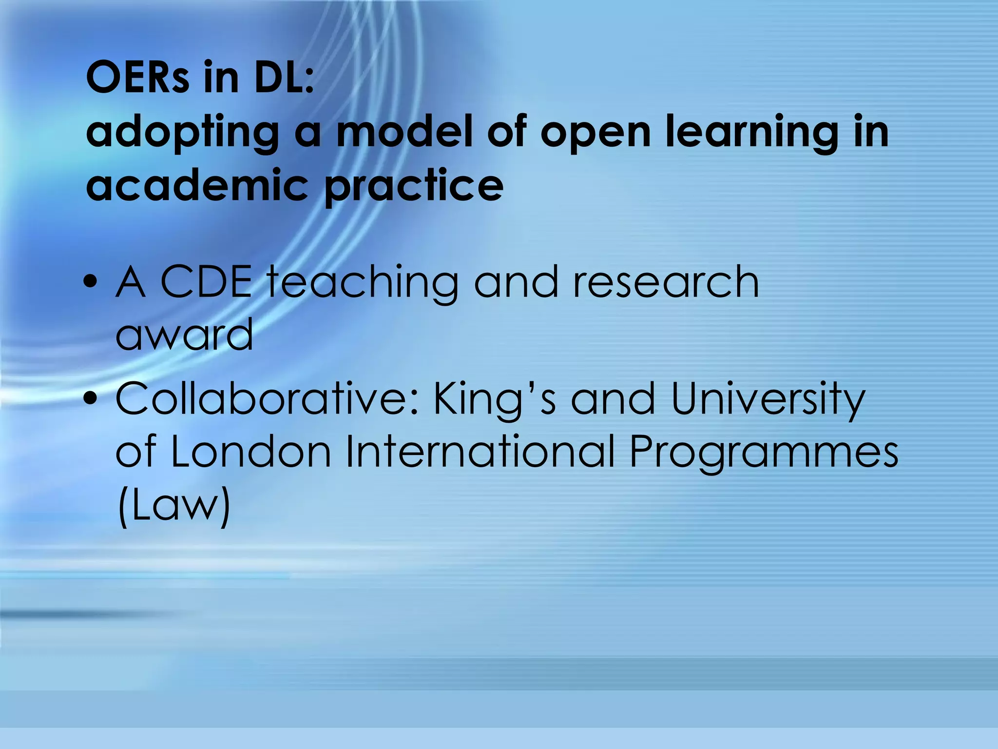 OERs in DL: adopting a model of open learning in academic practice A CDE teaching and research award Collaborative: King’s and University of London International Programmes (Law) 