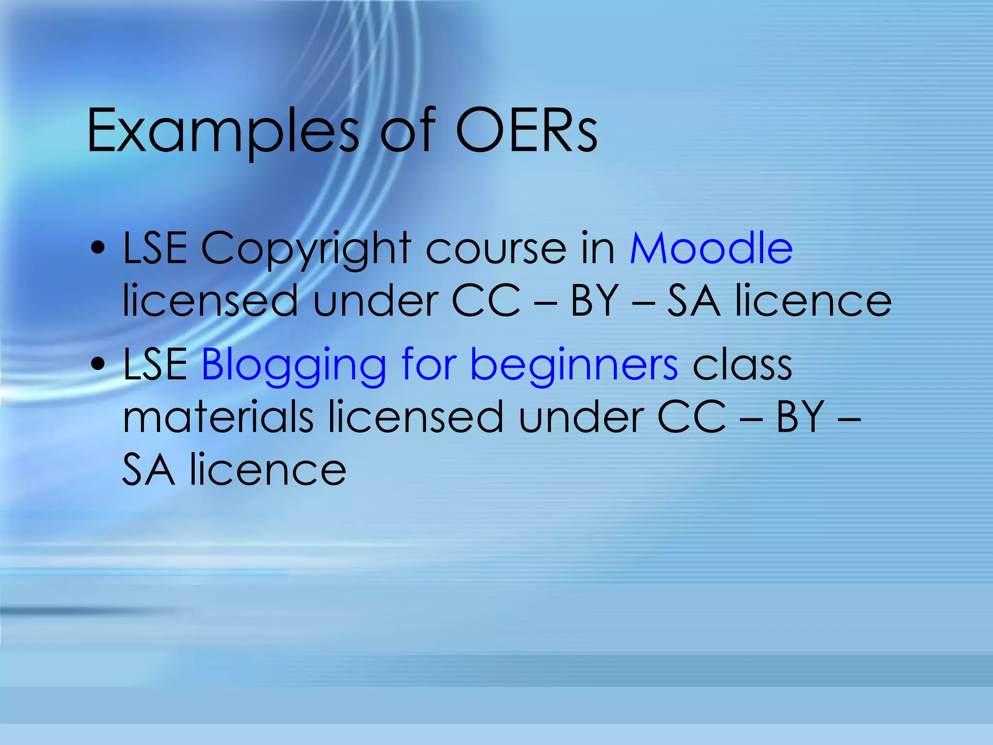 Examples of OERs LSE Copyright course in  Moodle  licensed under CC – BY – SA licence LSE  Blogging for beginners  class materials licensed under CC – BY – SA licence 