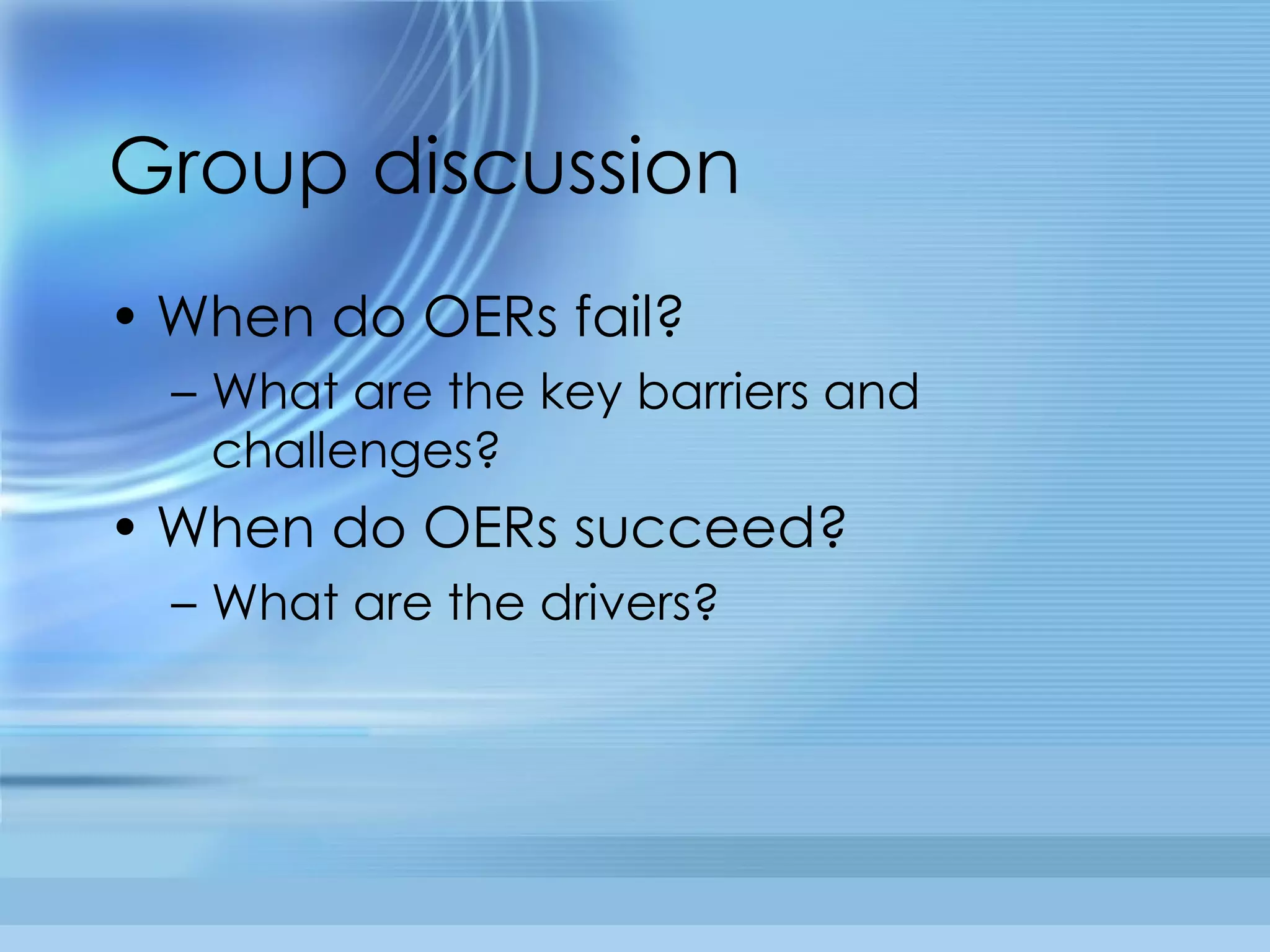 Group discussion When do OERs fail?  What are the key barriers and challenges? When do OERs succeed?  What are the drivers? 
