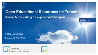 Open Educational Resources im Transfer
Konzeptentwicklung für eigene Fortbildungen
Petra Danielczyk
Essen 14.03.2018
exploring the future of learning
Learning Lab
 