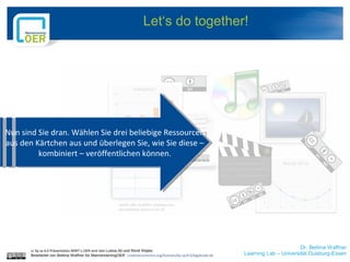 Dr. Bettina Waffner
Learning Lab – Universität Duisburg-Essen
Let‘s do together!
cc by sa 4.0 Präsentation MINT-L-OER-amt ...