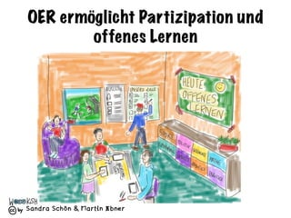 Sandra Schön & Martin Ebner
OER ermöglicht Partizipation und
offenes Lernen
 