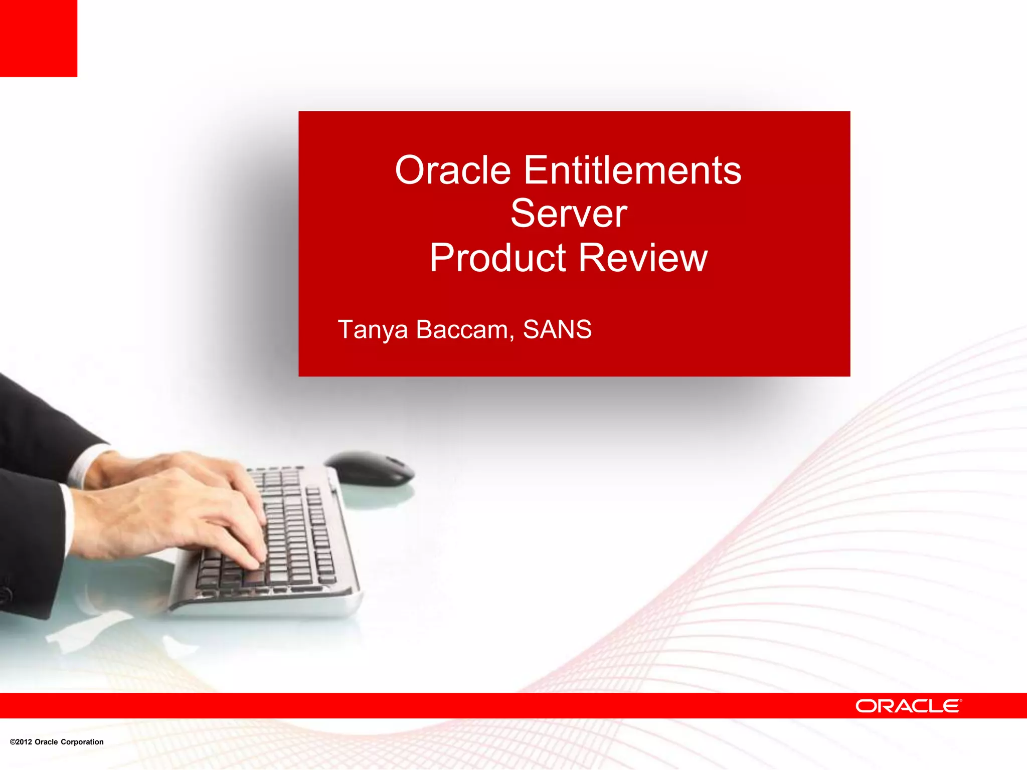 Oracle Entitlements
                                    Server
                               Product Review
                           Tanya Baccam, SANS




©2012 Oracle Corporation
 