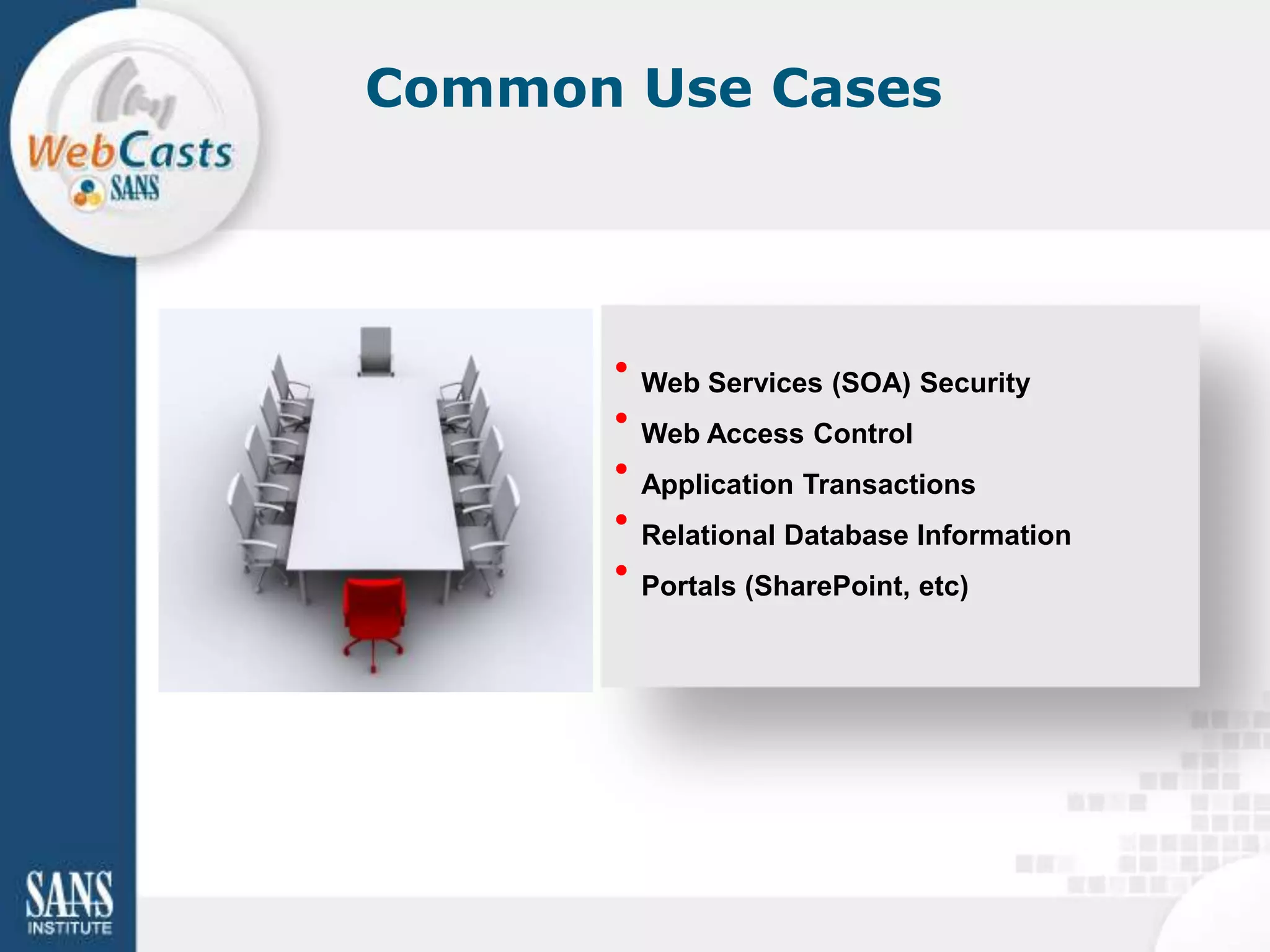 Common Use Cases




      • Web Services (SOA) Security
      • Web Access Control
      • Application Transactions
      • Relational Database Information
      • Portals (SharePoint, etc)
 