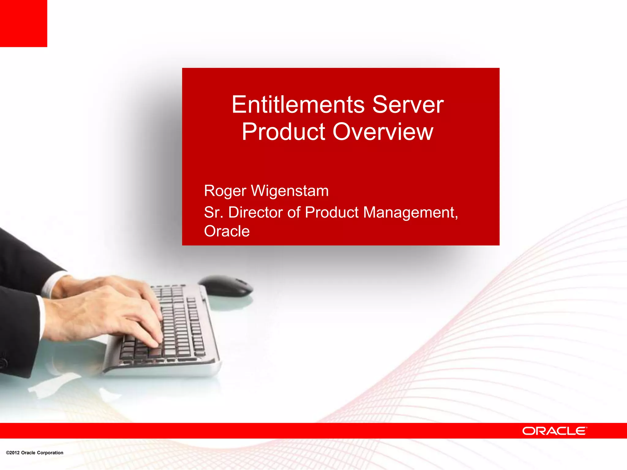 Entitlements Server
                               Product Overview

                           Roger Wigenstam
                           Sr. Director of Product Management,
                           Oracle




©2012 Oracle Corporation
 
