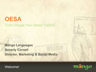 Welcome! OESA Turbo Charge Your Global Traction Mango Languages Beverly Cornell Director, Marketing & Social Media 