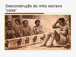Desconstrução do mito escravo ‘coisa’ 