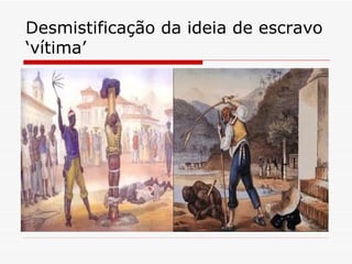 Desmistificação da ideia de escravo ‘vítima’ 