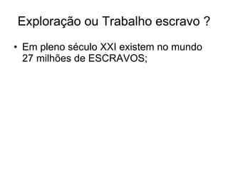 Exploração ou Trabalho escravo ? Em pleno século XXI existem no mundo 27 milhões de ESCRAVOS; 