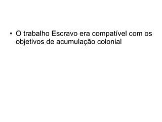 O trabalho Escravo era compatível com os objetivos de acumulação colonial 