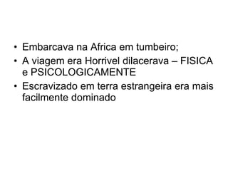 Embarcava na Africa em tumbeiro; A viagem era Horrivel dilacerava – FISICA e PSICOLOGICAMENTE Escravizado em terra estrangeira era mais facilmente dominado 