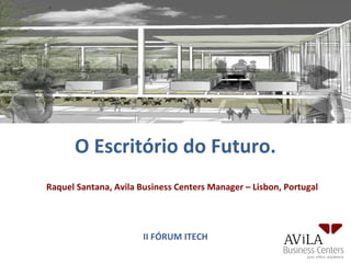 O Escritório do Futuro.
Raquel Santana, Avila Business Centers Manager – Lisbon, Portugal




                       II FÓRUM ITECH
 