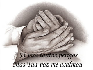Já vivi tantos perigos
Mas Tua voz me acalmou
 