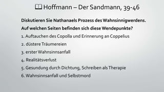📖 Hoffmann – Der Sandmann, 39-46
Diskutieren Sie Nathanaels Prozess des Wahnsinnigwerdens.
Auf welchen Seiten befinden sic...