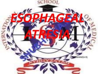 ESOPHAGEAL
ATRESIA
SHUBHAM(A.R)
 