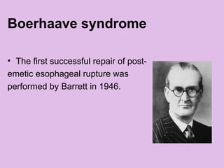 Boerhaave syndrome
• The first successful repair of post-
emetic esophageal rupture was
performed by Barrett in 1946.
 