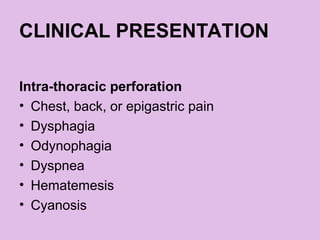CLINICAL PRESENTATION
Intra-thoracic perforation
• Chest, back, or epigastric pain
• Dysphagia
• Odynophagia
• Dyspnea
• Hematemesis
• Cyanosis
 