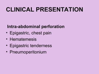 CLINICAL PRESENTATION
Intra-abdominal perforation
• Epigastric, chest pain
• Hematemesis
• Epigastric tenderness
• Pneumoperitonium
 