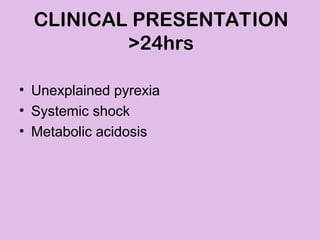 • Unexplained pyrexia
• Systemic shock
• Metabolic acidosis
CLINICAL PRESENTATION
>24hrs
 