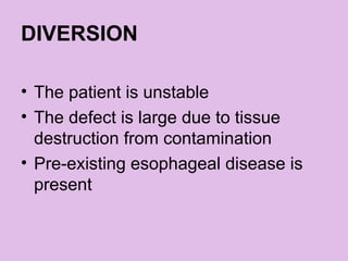 DIVERSION
• The patient is unstable
• The defect is large due to tissue
destruction from contamination
• Pre-existing esophageal disease is
present
 