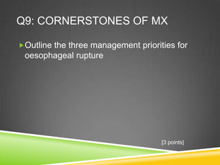 Q9: CORNERSTONES OF MX
Outline the three management priorities for
oesophageal rupture
[3 points]
 
