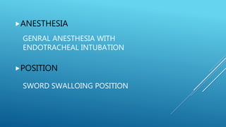 GENRAL ANESTHESIA WITH
ENDOTRACHEAL INTUBATION
ANESTHESIA
POSITION
SWORD SWALLOING POSITION
 