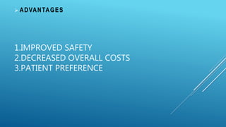 1.IMPROVED SAFETY
2.DECREASED OVERALL COSTS
3.PATIENT PREFERENCE
 ADVANTAGES
 