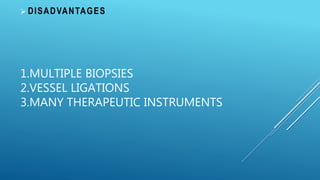 1.MULTIPLE BIOPSIES
2.VESSEL LIGATIONS
3.MANY THERAPEUTIC INSTRUMENTS
 DISADVANTAGES
 