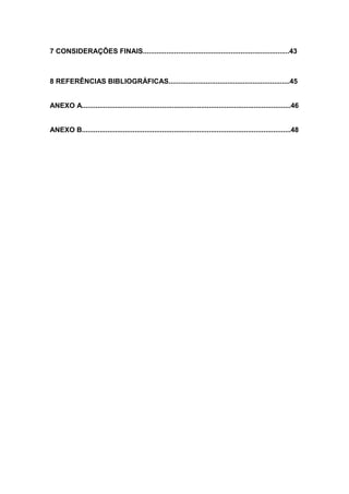9



7 CONSIDERAÇÕES FINAIS...........................................................................43



8 REFERÊNCIAS BIBLIOGRÁFICAS..............................................................45


ANEXO A...........................................................................................................46


ANEXO B...........................................................................................................48
 
