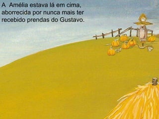A  Amélia estava lá em cima, aborrecida por nunca mais ter recebido prendas do Gustavo.  