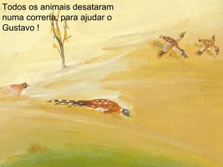 Todos os animais desataram numa correria, para ajudar o Gustavo ! 