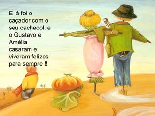 E lá foi o caçador com o seu cachecol, e o Gustavo e Amélia casaram e viveram felizes para sempre !! 