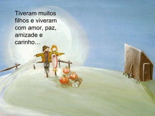 Tiveram muitos filhos e viveram com amor, paz, amizade e carinho… 