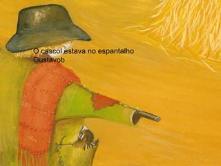O cascol estava no espantalho Gustavob  