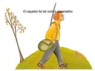 O caçador foi ter com o espantalho 