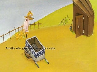 Amélia ele, gostava de a abra çala.  