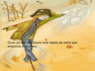 Ouve um dia que houve uma rajada de vento que empurrou o Gustavo.  
