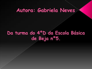 Autora: Gabriela NevesDa turma do 4ºD da Escola Básica de Beja nº5.