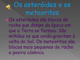 Os asteróides e os meteoritos<br />Os asteróides são blocos de rocha que datam da época em que a Terra se formou. São milh...